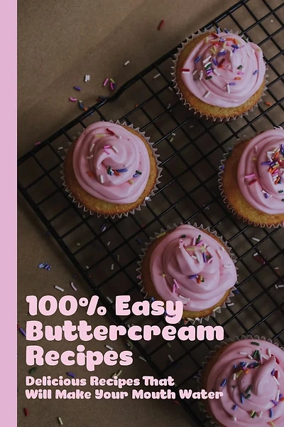 100% Easy Buttercream Recipes: Delicious Recipes That Will Make Your Mouth Water: How To Make Buttercream