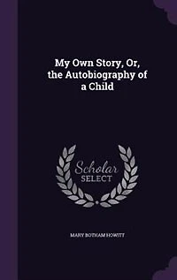 My Own Story, Or, the Autobiography of a Child