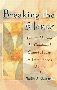 Breaking The Silence: Group Therapy for Childhood Sexual Abuse, A Practitioner's Manual