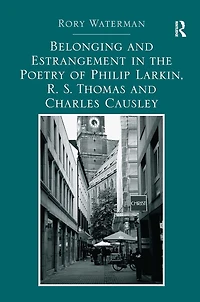 Belonging and Estrangement the Poetry of Philip Larkin, R.S. Thomas Charles Causley