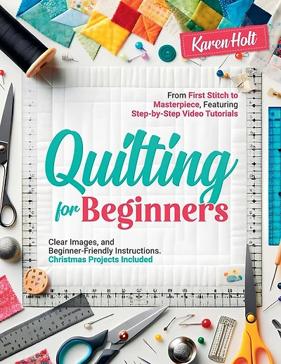 Quilting for Beginners - From First Stitch to Masterpiece, Featuring Step-by-Step Video Tutorials, Clear Images, and Beginner-Friendly Instructions. Christmas Projects Included