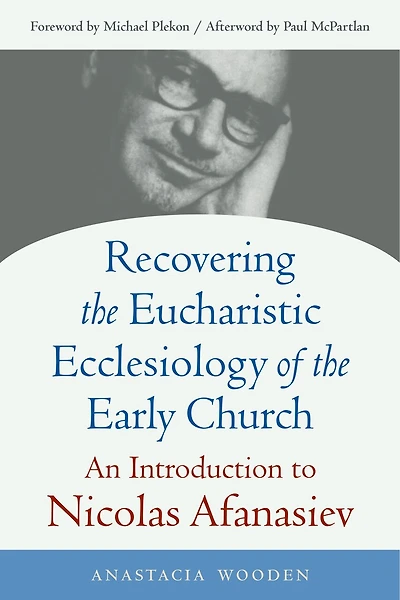 Recovering the Eucharistic Ecclesiology of the Early Church: An Introduction to Nicolas Afanasiev