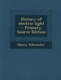 History of Electric Light (Classic Reprint)
