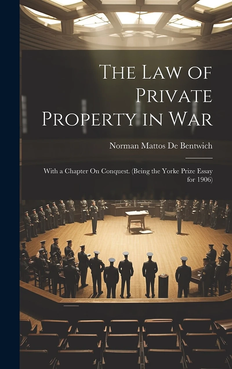 The Law of Private Property in War: With a Chapter On Conquest. (Being the Yorke Prize Essay for 1906)
