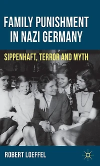 Family Punishment Nazi Germany: Sippenhaft, Terror and Myth