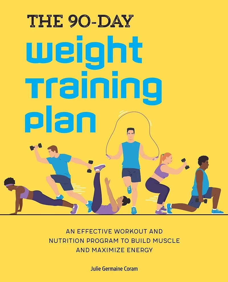 The 90-Day Weight Training Plan: An Effective Workout and Nutrition Program to Build Muscle Maximize Energy