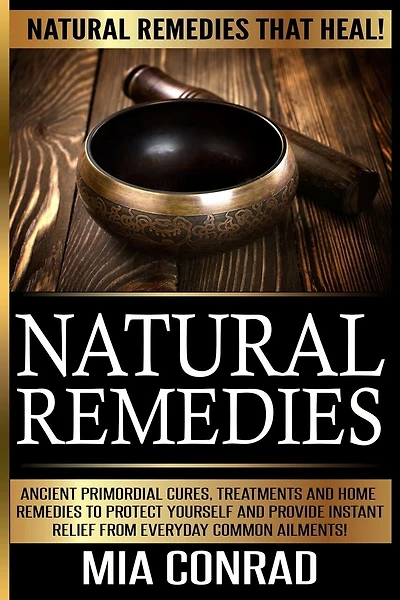 Natural Remedies - Mia Conrad: Ancient Primordial Cures, Treatments And Home Remedies To Protect Yourself And Provide Instant Relief From Everyday Common Ailments!