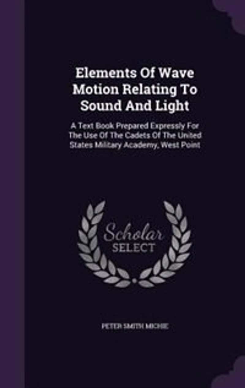 Elements Of Wave Motion Relating To Sound And Light: A Text Book Prepared Expressly For The Use Of The Cadets Of The United States Military Academy, Wes