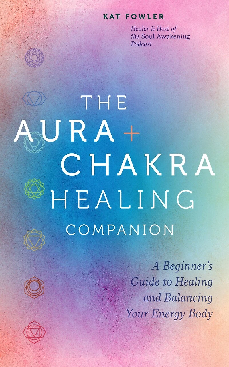 The Aura & Chakra Healing Companion: A Beginner’s Guide to and Balancing Your Energy Body