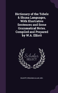 Dictionary of the Tebele Shuna Languages: With Illustrative Sentences and Some Grammatical Notes (Classic Reprint)