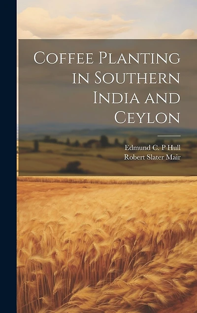 Coffee Planting in Southern India and Ceylon