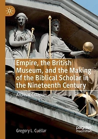 Empire, The British Museum, And The Making Of The Biblical Scholar In The Nineteenth Century: Archival Criticism