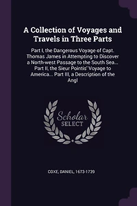 a Collection of Voyages and Travels Three Parts: Part I, the Dangerous Voyage Capt. Thomas James Attempting to Discover North-west Passage South Sea... II, Sieur Pointis' America... III, Description Angl