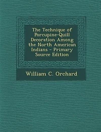 The Technique of Porcupine-Quill Decoration Among the North American Indians - Primary Source Edition