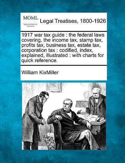 1917 War Tax Guide: The Federal Laws Covering, the Income Tax, Stamp Tax, Profits Tax, Business Tax, Estate Tax, Corporation Tax: Codified, Index, Explained, Illustrated: With Charts for Quick Reference.