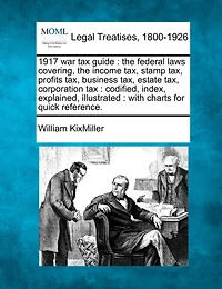 1917 War Tax Guide: The Federal Laws Covering, the Income Tax, Stamp Tax, Profits Tax, Business Tax, Estate Tax, Corporation Tax: Codified, Index, Explained, Illustrated: With Charts for Quick Reference.