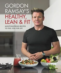 Gordon Ramsay's Healthy, Lean & Fit: Mouthwatering Recipes To Fuel You For Life