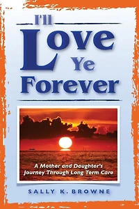 I'll Love Ye Forever: A Mother And Daughter's Journey Through Long Term Care