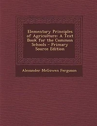 Elementary Principles of Agriculture: A Text Book for the Common Schools - Primary Source Edition
