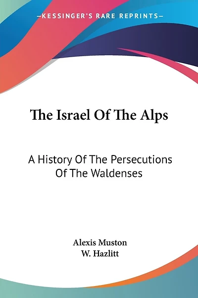 The Israel Of The Alps: A History Of The Persecutions Of The Waldenses
