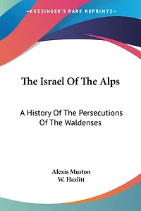 The Israel Of The Alps: A History Of The Persecutions Of The Waldenses