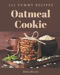 222 Yummy Oatmeal Cookie Recipes: Yummy Oatmeal Cookie Cookbook - Your Best Friend Forever