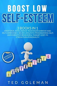 Boost Low Self-esteem: -3 Books In 1: Emotional Intelligence To Develop Empathy And Self-confidence. Neuro Linguistic Prog