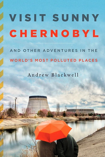 Visit Sunny Chernobyl: And Other Adventures the World's Most Polluted Places