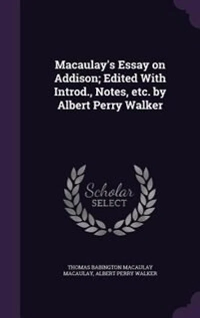 Macaulay's Essay on Addison; Edited With Introd., Notes, etc. by Albert Perry Walker