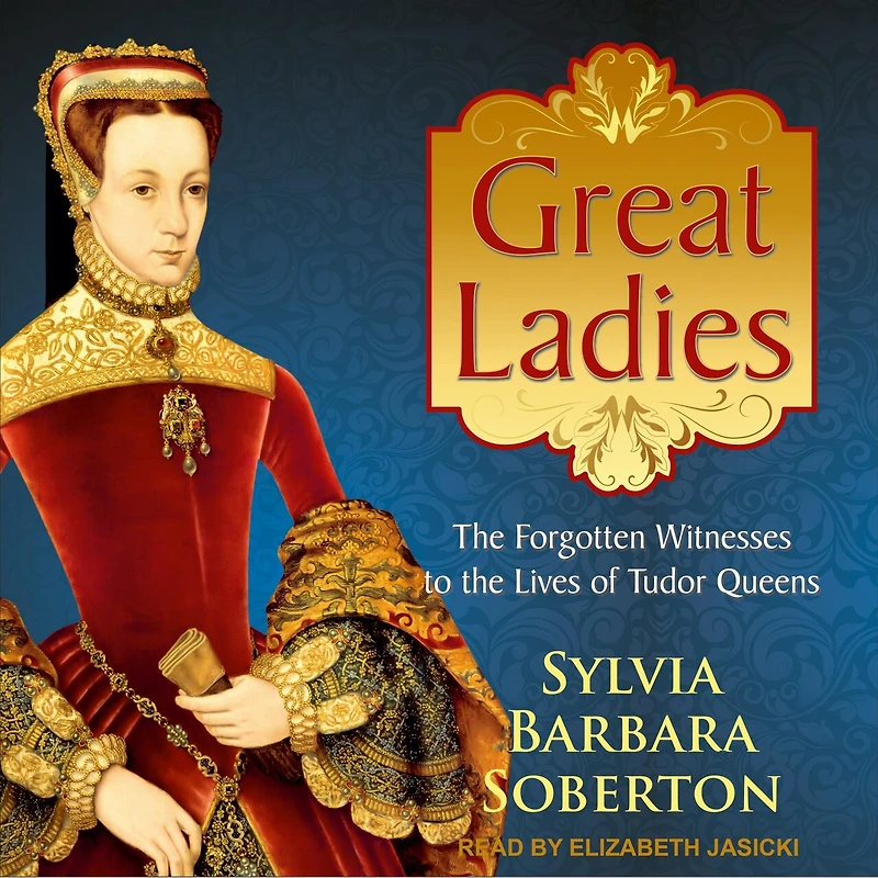 Great Ladies Lib/E: the Forgotten Witnesses to Lives of Tudor Queens