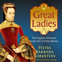 Great Ladies Lib/E: the Forgotten Witnesses to Lives of Tudor Queens