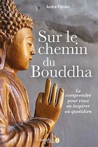 Sur le chemin du Bouddha : le comprendre pour vous en inspirer au quotidien: le comprendre pour vous en inspirer au quotidien