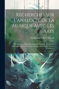 Recherches Sur L'analogie De La Musique Avec Les Arts: Qui Ont Pour Objet L'imitation Du Langage, Pour Servir D'introduction À L'étude Des Principes Naturels De Cet Art, Volume 2...
