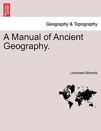 A Manual of Ancient Geography: With Map Showing the Retreat 10,000 Greeks Under Xenophon