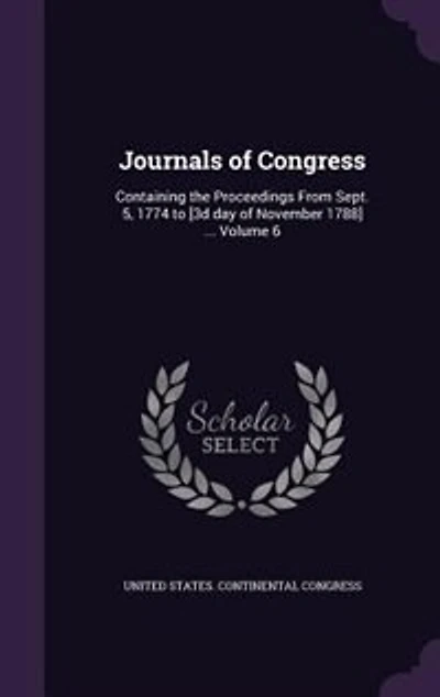 Journals of Congress: Containing the Proceedings From Sept. 5, 1774 to [3d day November 1788] ... Volume 6