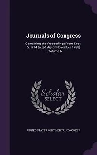 Journals of Congress: Containing the Proceedings From Sept. 5, 1774 to [3d day November 1788] ... Volume 6
