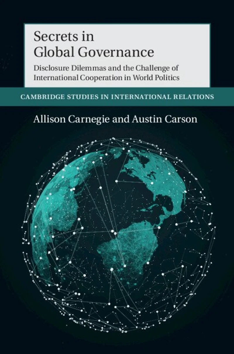 Secrets Global Governance: Disclosure Dilemmas and the Challenge of International Cooperation