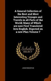 a General Collection of the Best and Most Interesting Voyages Travels All Parts World; Many Which Are Now First Translated Into English. Digested on New Plan; Volume 7