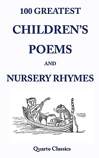 100 Greatest Children's Poems and Nursery Rhymes: Classic Poems for Children from the World's Best-Loved Authors