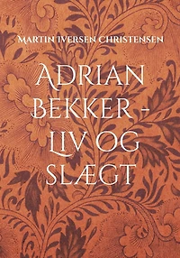 Adrian Bekker - Liv og slægt: Herredsfogeden fra Hollænderbyen
