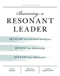 Becoming a Resonant Leader: Develop Your Emotional Intelligence, Renew Relationships, Sustain Effectiveness