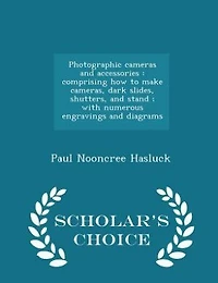 Photographic cameras and accessories: comprising how to make cameras, dark slides, shutters, and stand ; with numerous engravings and dia