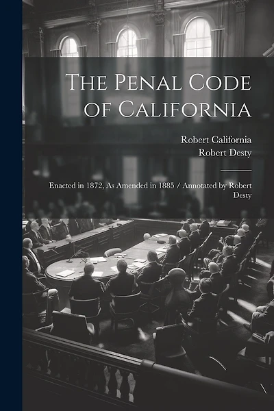 The Penal Code of California: Enacted in 1872