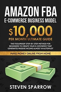 Amazon FBA Ecommerce Business Model: Foolproof step-by-step method for beginners to create your Ecommerce that Generate Passive Income almost in Autopilot