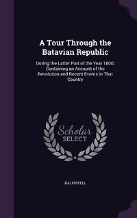 A Tour Through the Batavian Republic During Latter Part of ... 1800