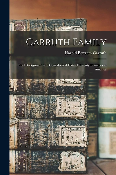 Carruth Family: Brief Background and Genealogical Data of Twenty Branches in America