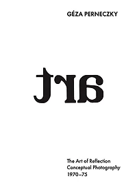 Géza Perneczky: The Art of Reflection: Conceptual Photography, 1970-1975