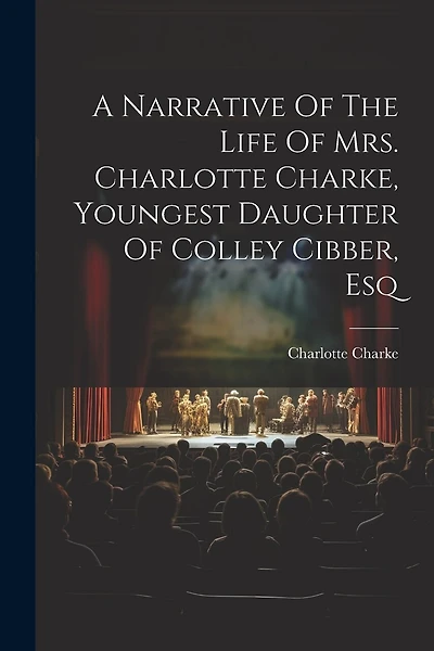 A Narrative Of The Life Of Mrs. Charlotte Charke, Youngest Daughter Of Colley Cibber, Esq