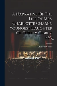 A Narrative Of The Life Of Mrs. Charlotte Charke, Youngest Daughter Of Colley Cibber, Esq