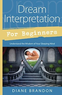 Dream Interpretation For Beginners: Understand The Wisdom Of Your Sleeping Mind